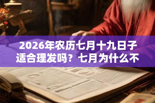 2026年农历七月十九日子适合理发吗?七月为什么不能理发? 2026年农历七月十九日子适合理发吗?七月为什么不能理发?
