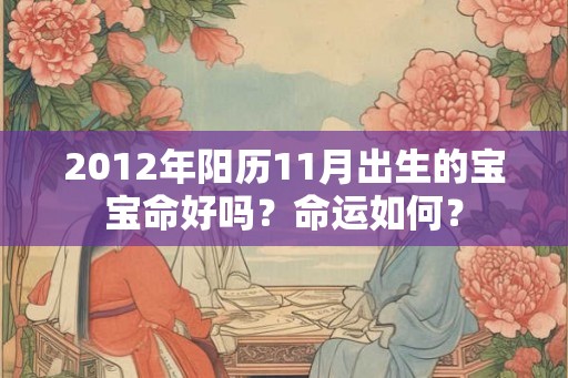 2012年阳历11月出生的宝宝命好吗?命运如何? 2012年阳历11月出生的宝宝命好吗?命运如何?