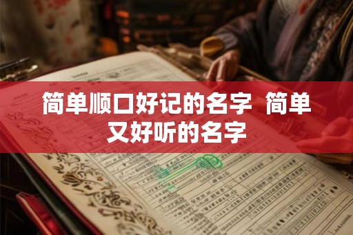 简单顺口好记的名字  简单又好听的名字