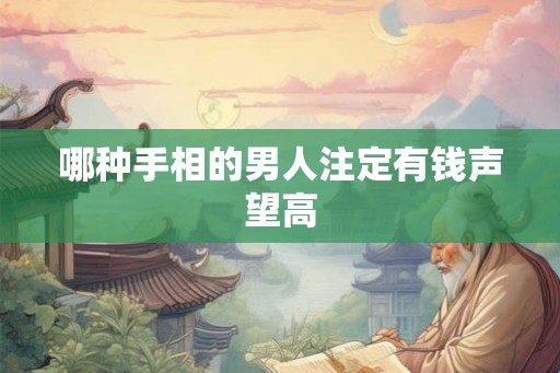 哪种手相的男人注定有钱声望高 哪种手相的男人注定有钱声望高