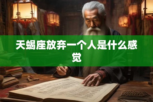 天蝎座放弃一个人是什么感觉