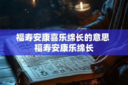 福寿安康喜乐绵长的意思 福寿安康乐绵长
