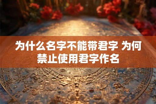 为什么名字不能带君字 为何禁止使用君字作名