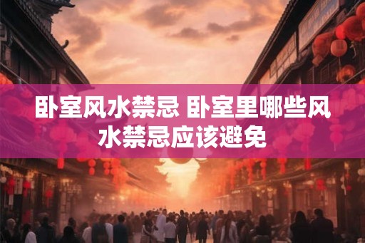 卧室风水禁忌 卧室里哪些风水禁忌应该避免