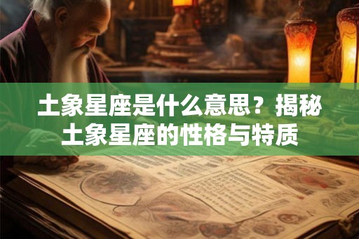 土象星座是什么意思？揭秘土象星座的性格与特质