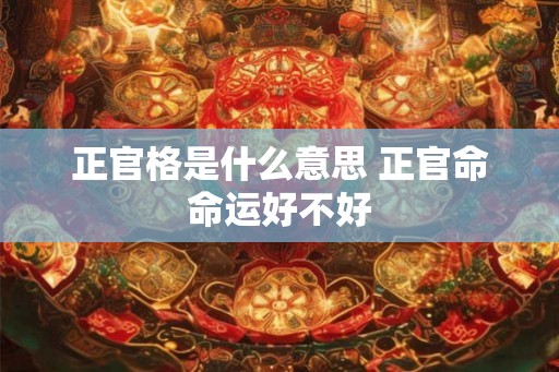 正官格是什么意思 正官命命运好不好