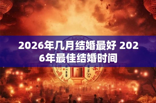 2026年几月结婚最好 2026年最佳结婚时间