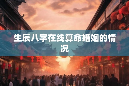 生辰八字在线算命婚姻的情况