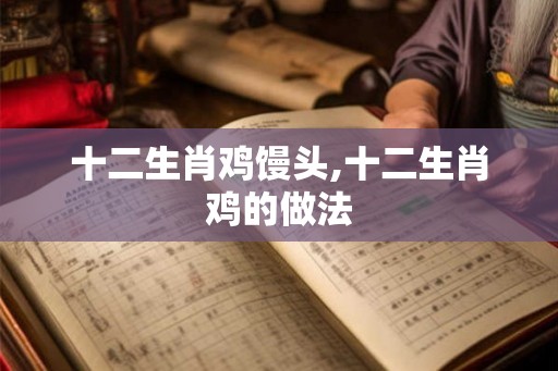 十二生肖鸡馒头,十二生肖鸡的做法