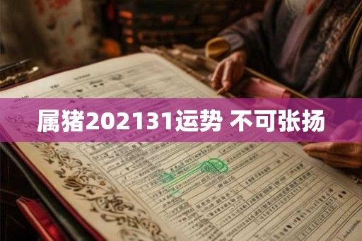 属猪202131运势 不可张扬