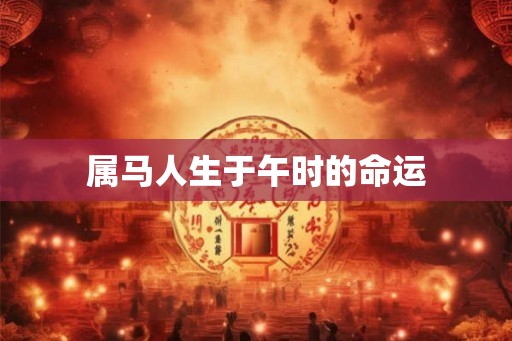 属马人生于午时的命运