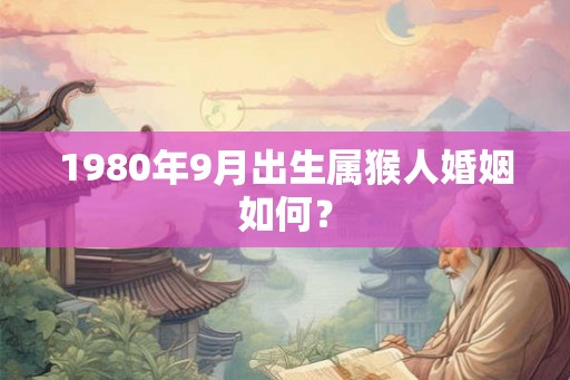 1980年9月出生属猴人婚姻如何？