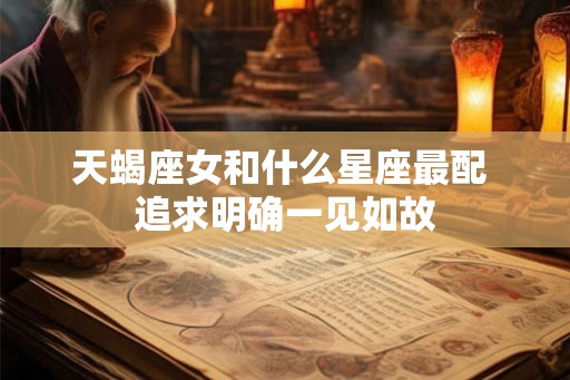 天蝎座女和什么星座最配 追求明确一见如故