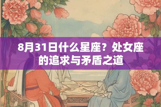 8月31日什么星座？处女座的追求与矛盾之道