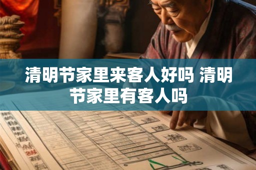清明节家里来客人好吗 清明节家里有客人吗