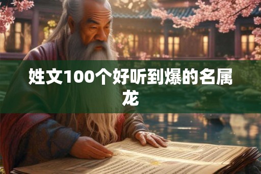 姓文100个好听到爆的名属龙