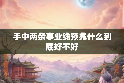 手中两条事业线预兆什么到底好不好