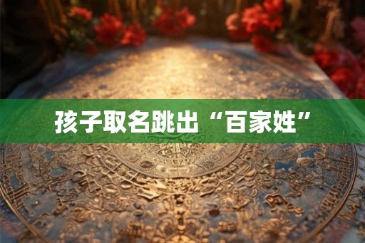 孩子取名跳出“百家姓”