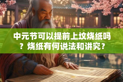 中元节可以提前上坟烧纸吗？烧纸有何说法和讲究？