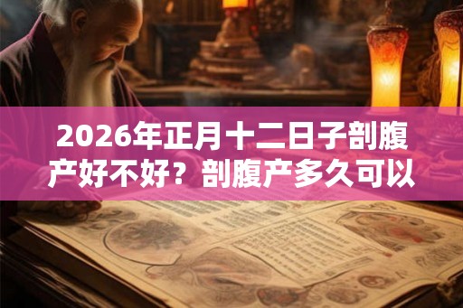 2026年正月十二日子剖腹产好不好？剖腹产多久可以洗澡？