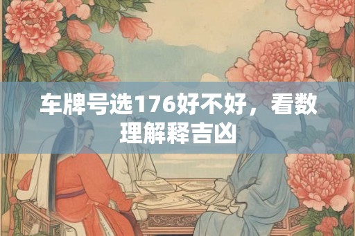 车牌号选176好不好,看数理解释吉凶 车牌号选176好不好,看数理解释吉凶