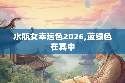 水瓶女幸运色2026,蓝绿色在其中 水瓶女幸运色2026,蓝绿色在其中