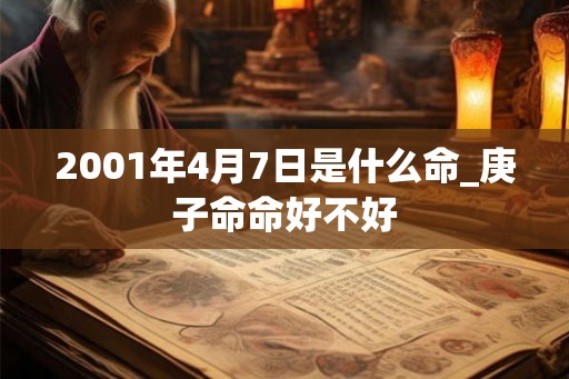 2001年4月7日是什么命_庚子命命好不好 2001年4月7日是什么命_庚子命命好不好