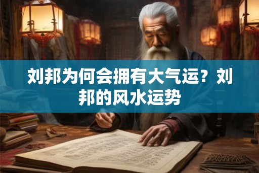 刘邦为何会拥有大气运？刘邦的风水运势