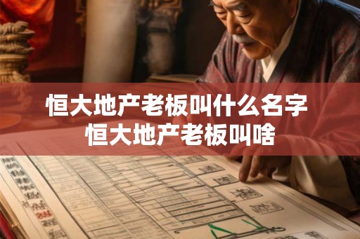 恒大地产老板叫什么名字 恒大地产老板叫啥