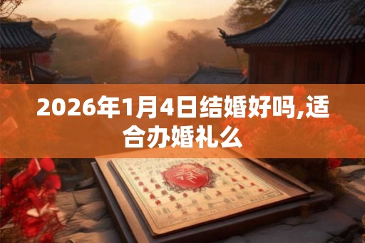 2026年1月4日结婚好吗,适合办婚礼么