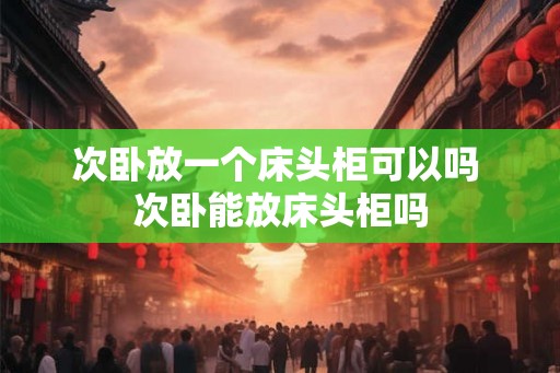 次卧放一个床头柜可以吗 次卧能放床头柜吗
