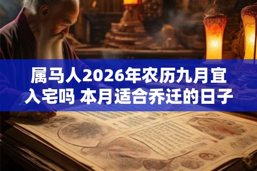 属马人2026年农历九月宜入宅吗 本月适合乔迁的日子