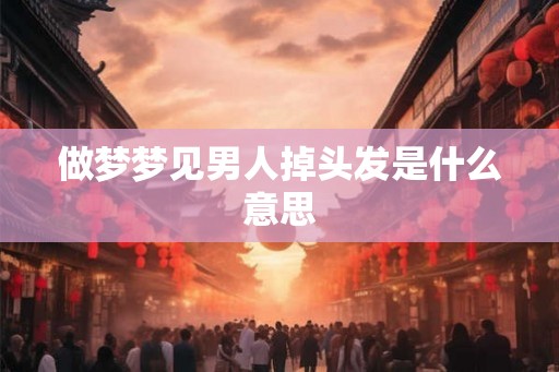 做梦梦见男人掉头发是什么意思