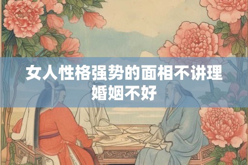 女人性格强势的面相不讲理婚姻不好