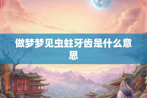 做梦梦见虫蛀牙齿是什么意思