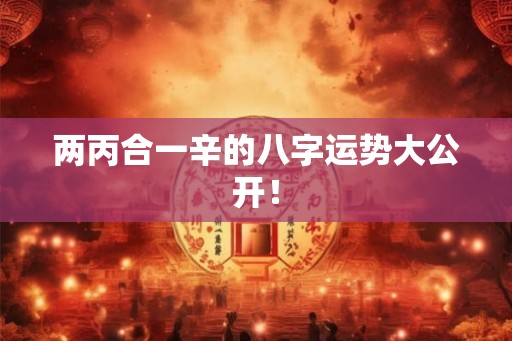两丙合一辛的八字运势大公开！