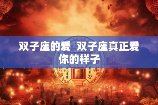 双子座的爱  双子座真正爱你的样子