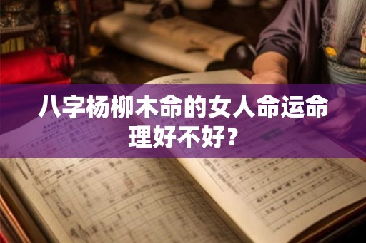 八字杨柳木命的女人命运命理好不好？