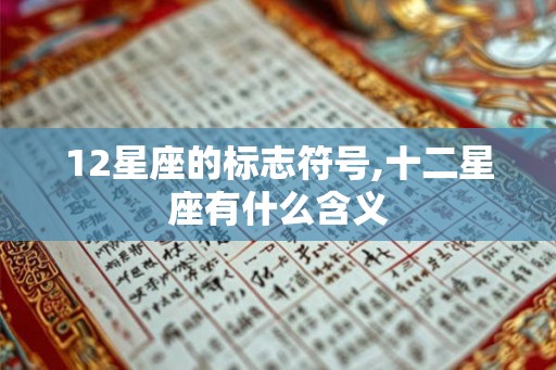 12星座的标志符号,十二星座有什么含义