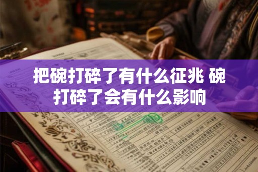 把碗打碎了有什么征兆 碗打碎了会有什么影响 把碗打碎了有什么征兆 碗打碎了会有什么影响