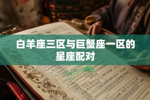 白羊座三区与巨蟹座一区的星座配对