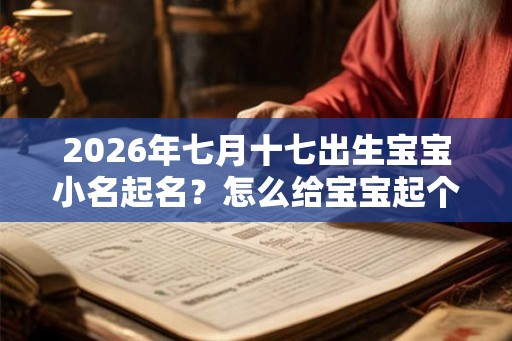 2026年七月十七出生宝宝小名起名？怎么给宝宝起个好小名？