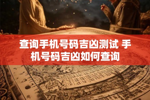 查询手机号码吉凶测试 手机号码吉凶如何查询