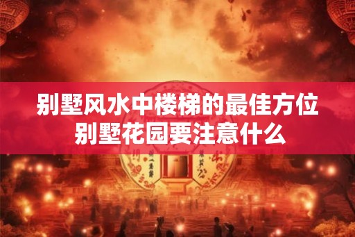 别墅风水中楼梯的最佳方位 别墅花园要注意什么