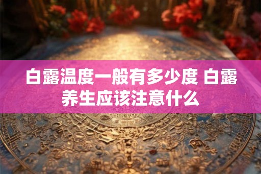 白露温度一般有多少度 白露养生应该注意什么