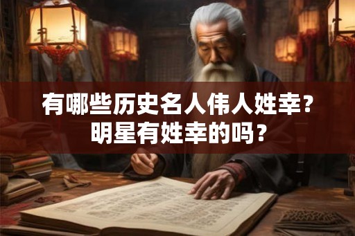 有哪些历史名人伟人姓幸？明星有姓幸的吗？