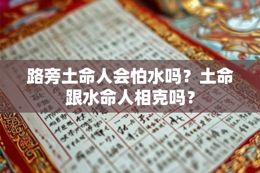 路旁土命人会怕水吗?土命跟水命人相克吗? 路旁土命人会怕水吗?土命跟水命人相克吗?