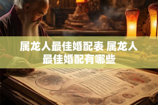 属龙人最佳婚配表 属龙人最佳婚配有哪些