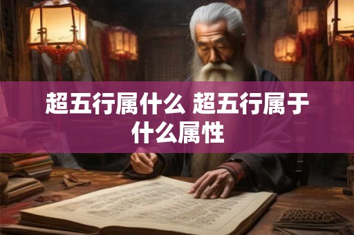 超五行属什么 超五行属于什么属性 超五行属什么 超五行属于什么属性