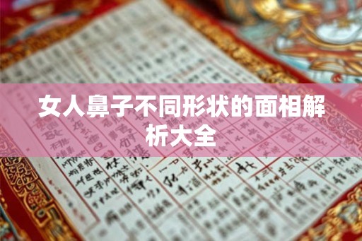女人鼻子不同形状的面相解析大全 女人鼻子不同形状的面相解析大全